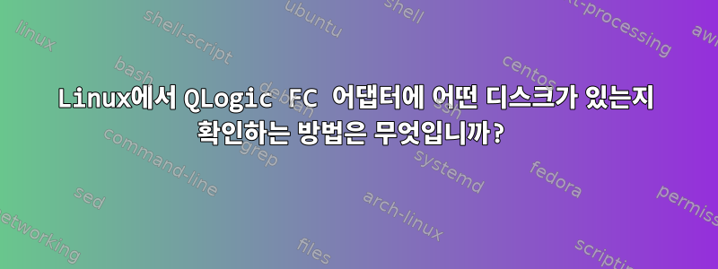 Linux에서 QLogic FC 어댑터에 어떤 디스크가 있는지 확인하는 방법은 무엇입니까?