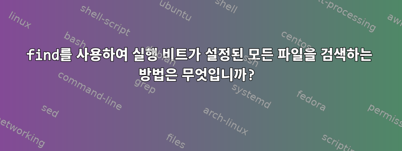 find를 사용하여 실행 비트가 설정된 모든 파일을 검색하는 방법은 무엇입니까?