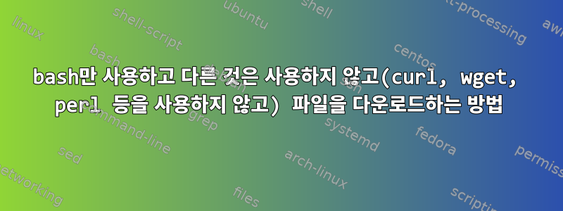 bash만 사용하고 다른 것은 사용하지 않고(curl, wget, perl 등을 사용하지 않고) 파일을 다운로드하는 방법