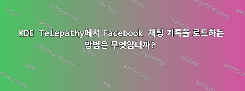 KDE Telepathy에서 Facebook 채팅 기록을 로드하는 방법은 무엇입니까?