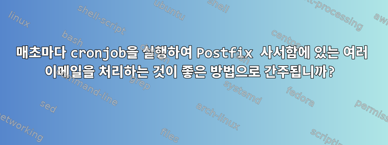 매초마다 cronjob을 실행하여 Postfix 사서함에 있는 여러 이메일을 처리하는 것이 좋은 방법으로 간주됩니까?