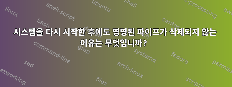 시스템을 다시 시작한 후에도 명명된 파이프가 삭제되지 않는 이유는 무엇입니까?