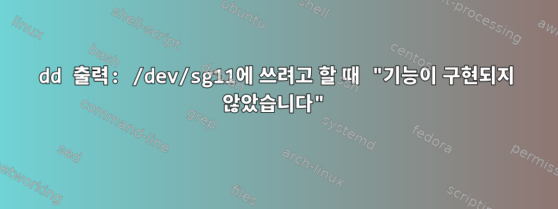 dd 출력: /dev/sg11에 쓰려고 할 때 "기능이 구현되지 않았습니다"