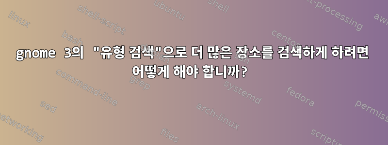 gnome 3의 "유형 검색"으로 더 많은 장소를 검색하게 하려면 어떻게 해야 합니까?