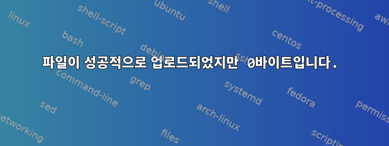 파일이 성공적으로 업로드되었지만 0바이트입니다.