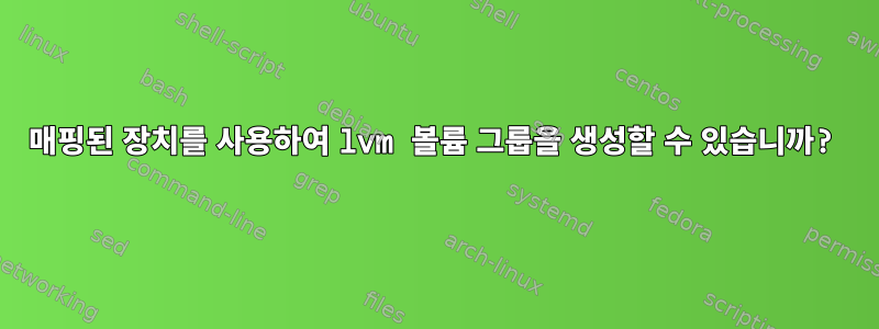 매핑된 장치를 사용하여 lvm 볼륨 그룹을 생성할 수 있습니까?