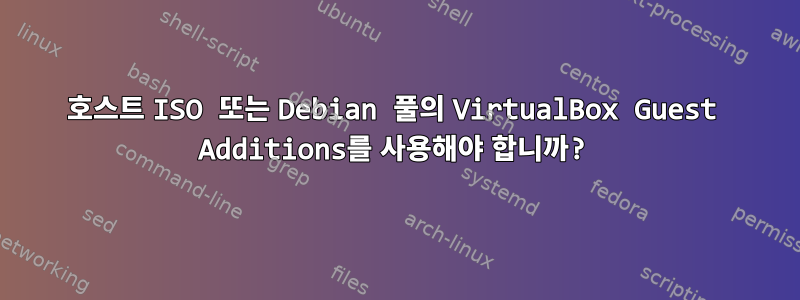 호스트 ISO 또는 Debian 풀의 VirtualBox Guest Additions를 사용해야 합니까?