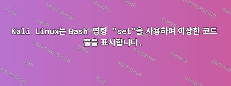 Kali Linux는 Bash 명령 "set"을 사용하여 이상한 코드 줄을 표시합니다.