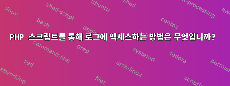 PHP 스크립트를 통해 로그에 액세스하는 방법은 무엇입니까?