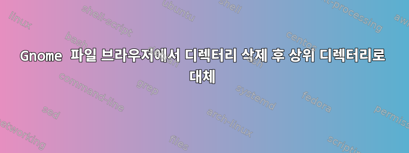 Gnome 파일 브라우저에서 디렉터리 삭제 후 상위 디렉터리로 대체