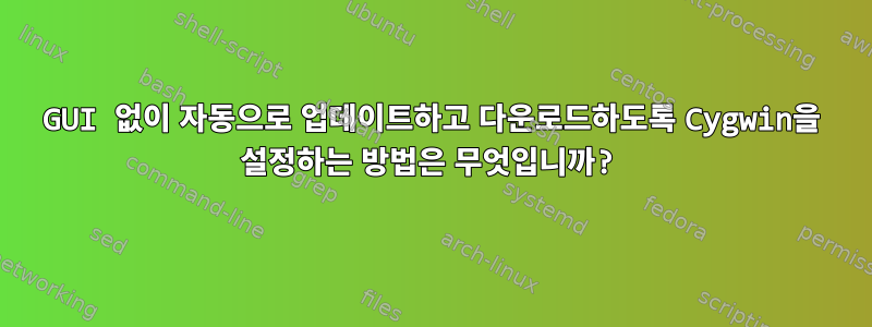 GUI 없이 자동으로 업데이트하고 다운로드하도록 Cygwin을 설정하는 방법은 무엇입니까?