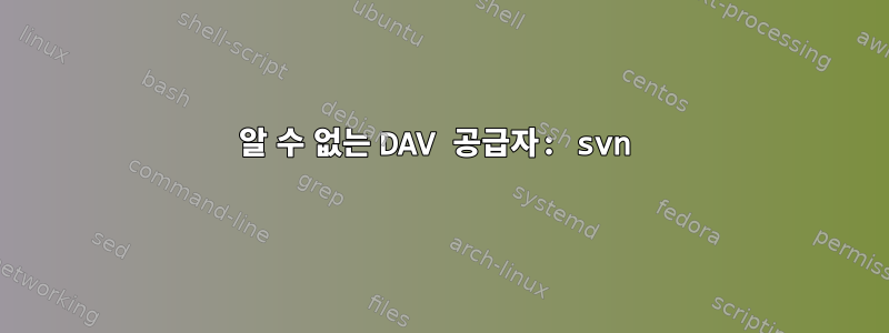 알 수 없는 DAV 공급자: svn