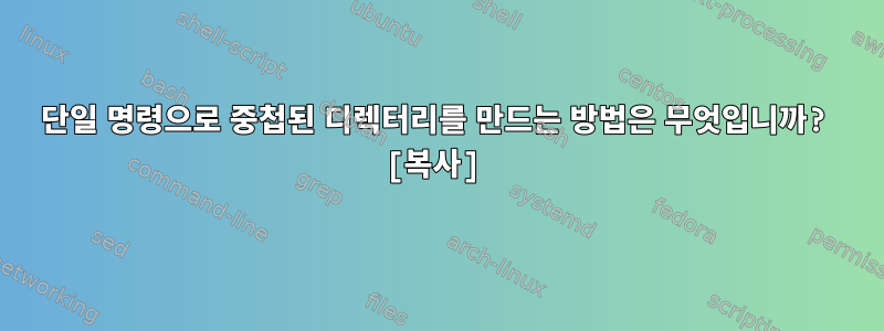 단일 명령으로 중첩된 디렉터리를 만드는 방법은 무엇입니까? [복사]