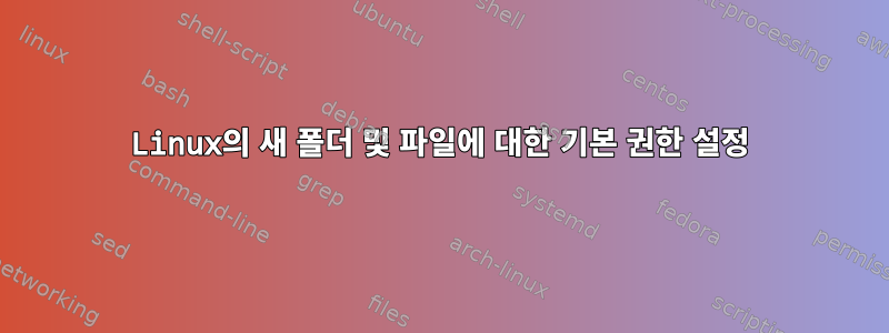 Linux의 새 폴더 및 파일에 대한 기본 권한 설정