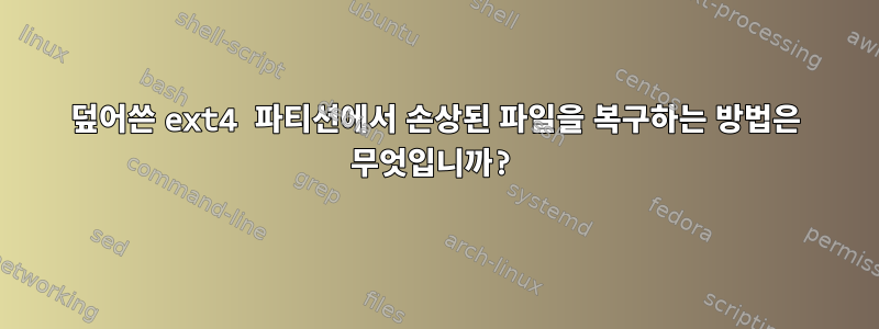 덮어쓴 ext4 파티션에서 손상된 파일을 복구하는 방법은 무엇입니까?