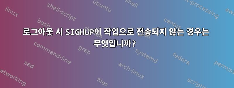 로그아웃 시 SIGHUP이 작업으로 전송되지 않는 경우는 무엇입니까?