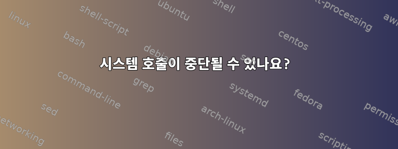 시스템 호출이 중단될 수 있나요?