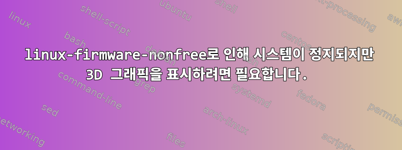 linux-firmware-nonfree로 인해 시스템이 정지되지만 3D 그래픽을 표시하려면 필요합니다.