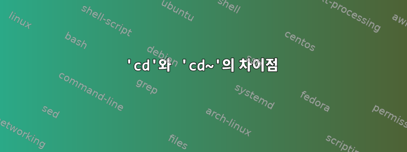 'cd'와 'cd~'의 차이점