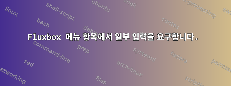 Fluxbox 메뉴 항목에서 일부 입력을 요구합니다.