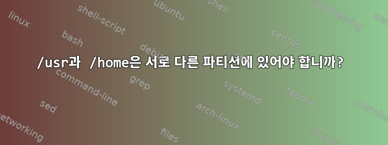 /usr과 /home은 서로 다른 파티션에 있어야 합니까?