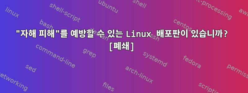 "자해 피해"를 예방할 수 있는 Linux 배포판이 있습니까? [폐쇄]