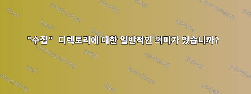 "수집" 디렉토리에 대한 일반적인 의미가 있습니까?