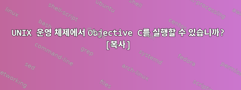 UNIX 운영 체제에서 Objective C를 실행할 수 있습니까? [복사]