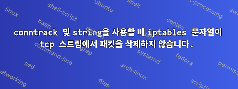 conntrack 및 string을 사용할 때 iptables 문자열이 tcp 스트림에서 패킷을 삭제하지 않습니다.