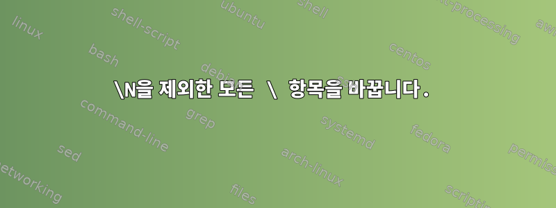 \N을 제외한 모든 \ 항목을 바꿉니다.