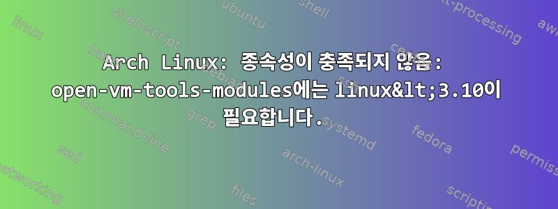 Arch Linux: 종속성이 충족되지 않음: open-vm-tools-modules에는 linux&lt;3.10이 필요합니다.