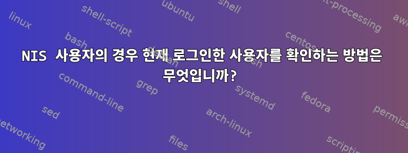 NIS 사용자의 경우 현재 로그인한 사용자를 확인하는 방법은 무엇입니까?