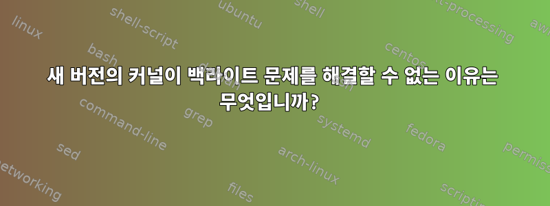 새 버전의 커널이 백라이트 문제를 해결할 수 없는 이유는 무엇입니까?