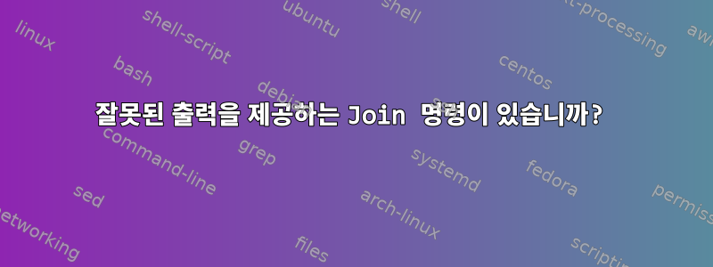 잘못된 출력을 제공하는 Join 명령이 있습니까?