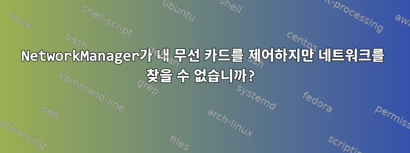 NetworkManager가 내 무선 카드를 제어하지만 네트워크를 찾을 수 없습니까?