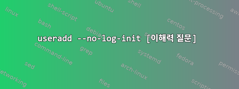 useradd --no-log-init [이해력 질문]