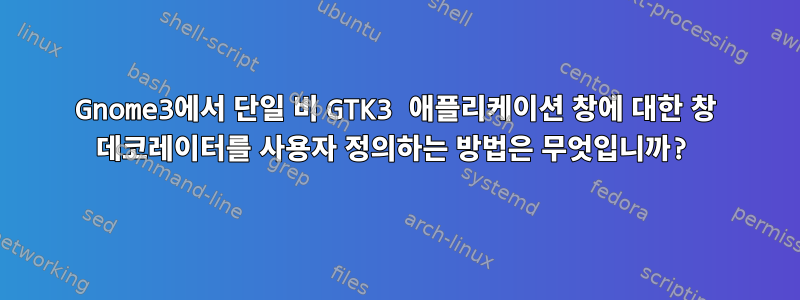 Gnome3에서 단일 비 GTK3 애플리케이션 창에 대한 창 데코레이터를 사용자 정의하는 방법은 무엇입니까?