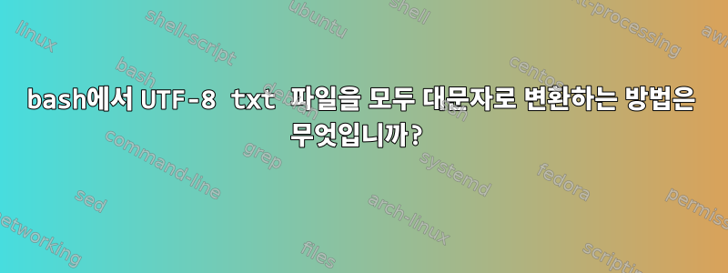 bash에서 UTF-8 txt 파일을 모두 대문자로 변환하는 방법은 무엇입니까?