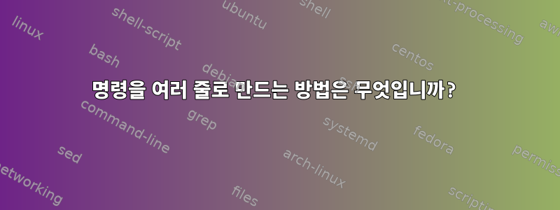 명령을 여러 줄로 만드는 방법은 무엇입니까?