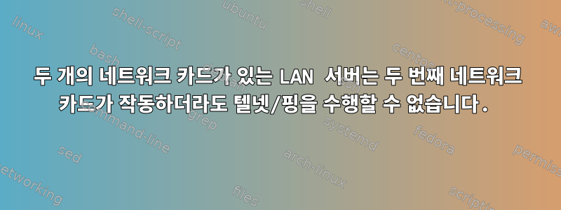 두 개의 네트워크 카드가 있는 LAN 서버는 두 번째 네트워크 카드가 작동하더라도 텔넷/핑을 수행할 수 없습니다.