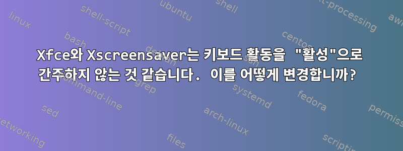 Xfce와 Xscreensaver는 키보드 활동을 "활성"으로 간주하지 않는 것 같습니다. 이를 어떻게 변경합니까?