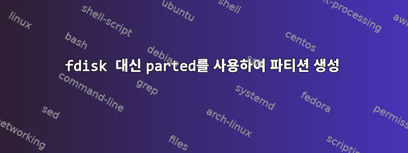 fdisk 대신 parted를 사용하여 파티션 생성