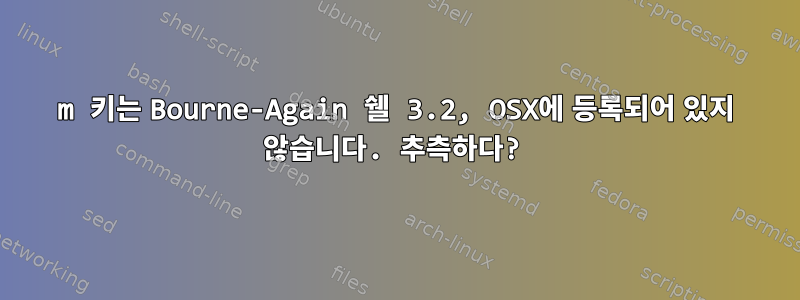 m 키는 Bourne-Again 쉘 3.2, OSX에 등록되어 있지 않습니다. 추측하다?