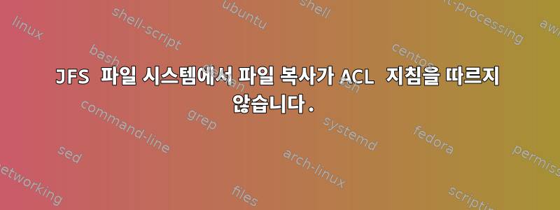 JFS 파일 시스템에서 파일 복사가 ACL 지침을 따르지 않습니다.