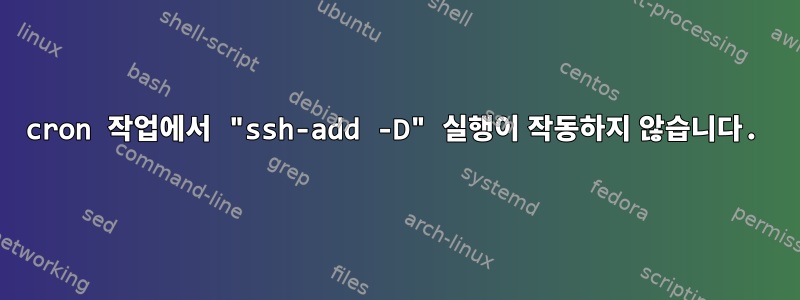 cron 작업에서 "ssh-add -D" 실행이 작동하지 않습니다.