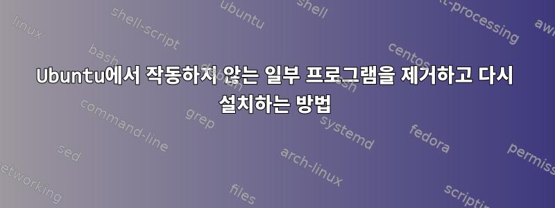 Ubuntu에서 작동하지 않는 일부 프로그램을 제거하고 다시 설치하는 방법