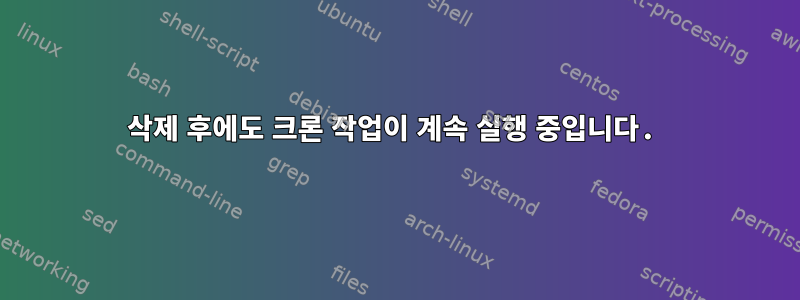 삭제 후에도 크론 작업이 계속 실행 중입니다.