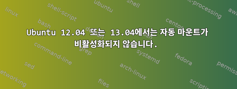 Ubuntu 12.04 또는 13.04에서는 자동 마운트가 비활성화되지 않습니다.