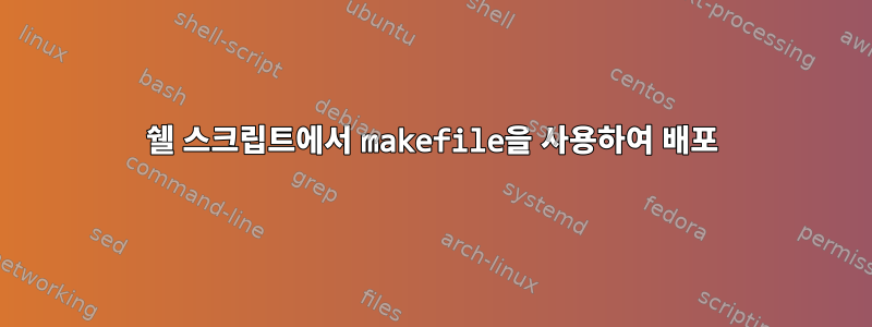 쉘 스크립트에서 makefile을 사용하여 배포