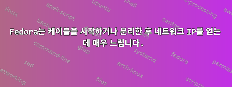 Fedora는 케이블을 시작하거나 분리한 후 네트워크 IP를 얻는 데 매우 느립니다.